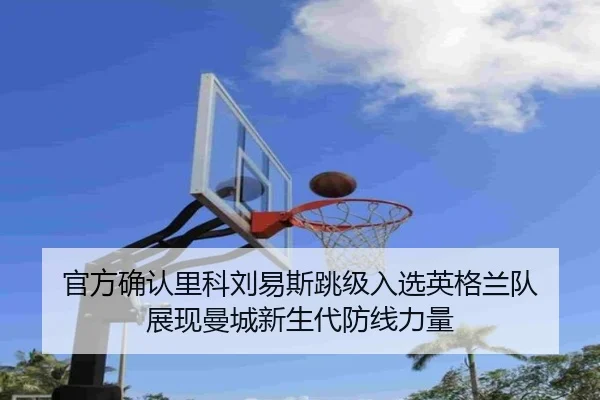 官方确认里科刘易斯跳级入选英格兰队 展现曼城新生代防线力量 | xingkong